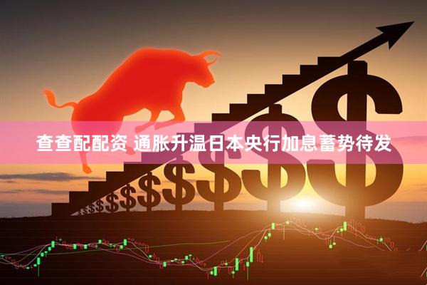 查查配配资 通胀升温日本央行加息蓄势待发