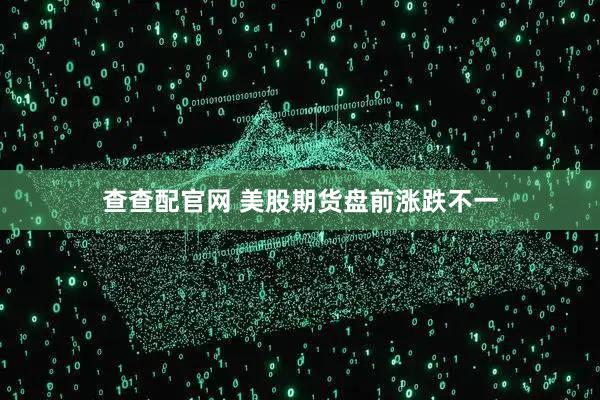 查查配官网 美股期货盘前涨跌不一