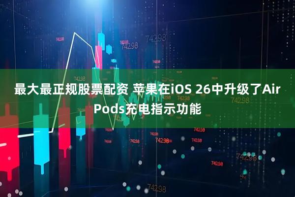 最大最正规股票配资 苹果在iOS 26中升级了AirPods充电指示功能
