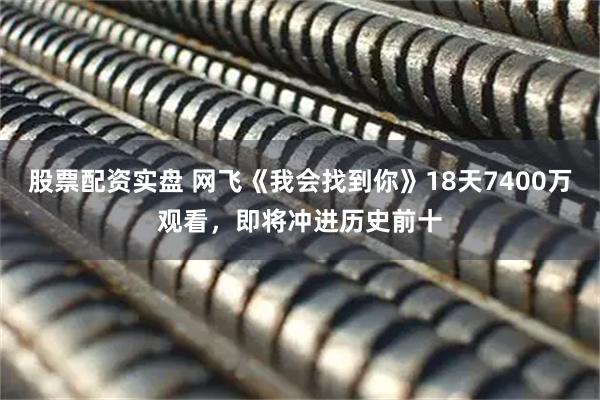 股票配资实盘 网飞《我会找到你》18天7400万观看，即将冲进历史前十