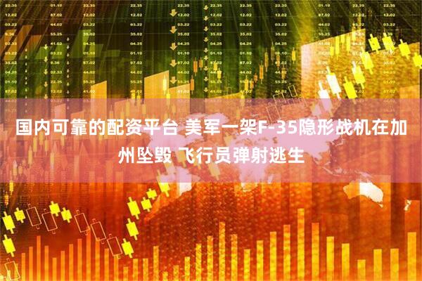 国内可靠的配资平台 美军一架F-35隐形战机在加州坠毁 飞行员弹射逃生