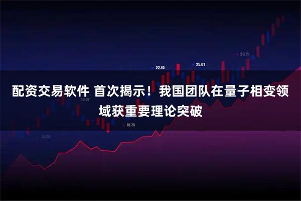 配资交易软件 首次揭示！我国团队在量子相变领域获重要理论突破