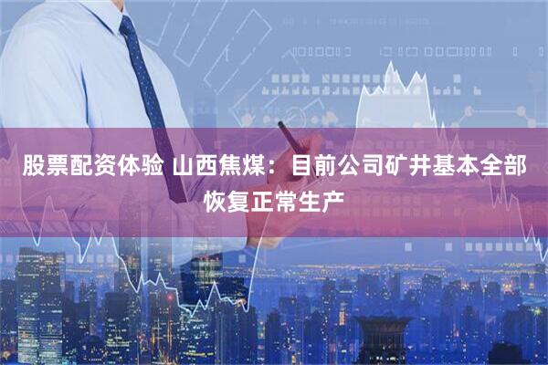 股票配资体验 山西焦煤：目前公司矿井基本全部恢复正常生产
