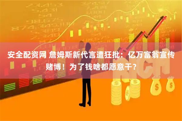 安全配资网 詹姆斯新代言遭狂批：亿万富翁宣传赌博！为了钱啥都愿意干？